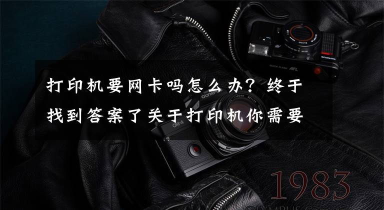 打印机要网卡吗怎么办？终于找到答案了关于打印机你需要知道的名词解释