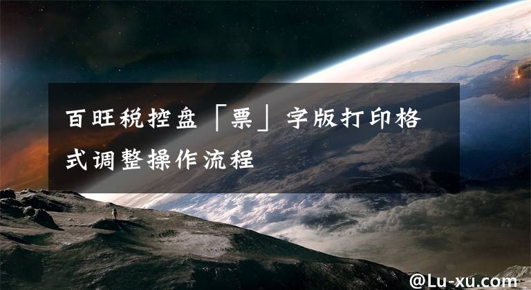 百旺税控盘「票」字版打印格式调整操作流程