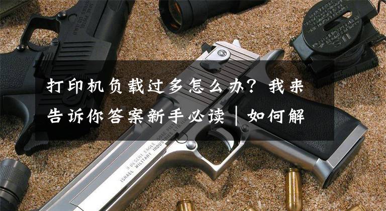 打印机负载过多怎么办？我来告诉你答案新手必读｜如何解决3D打印出料不足或过多问题？