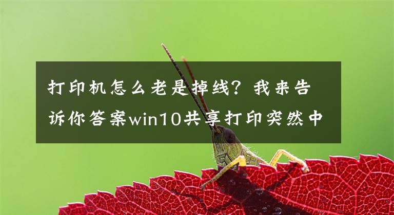 打印机怎么老是掉线？我来告诉你答案win10共享打印突然中断