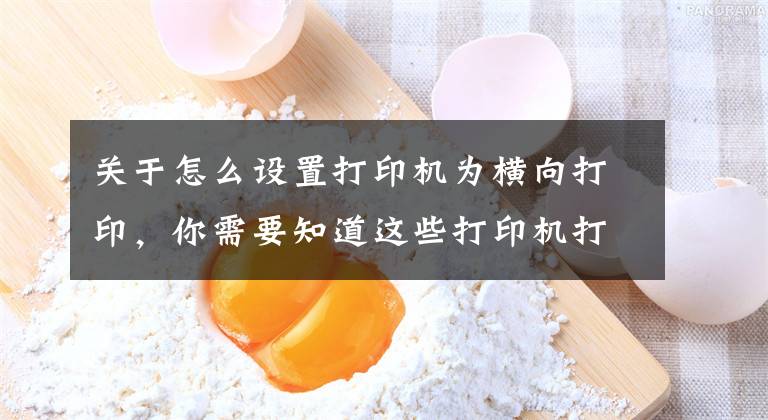 关于怎么设置打印机为横向打印，你需要知道这些打印机打双面怎么翻面？一分钟教你横向双面打印