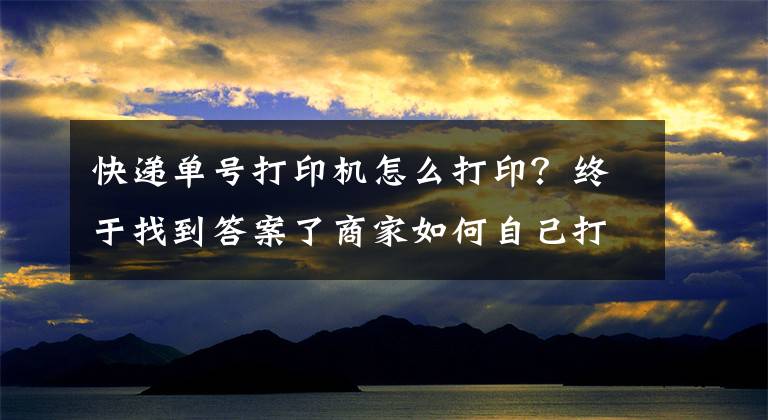 快递单号打印机怎么打印？终于找到答案了商家如何自己打印快递单？