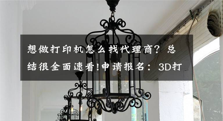 想做打印机怎么找代理商？总结很全面速看!申请报名：3D打印产品全国招收代理商、经销商