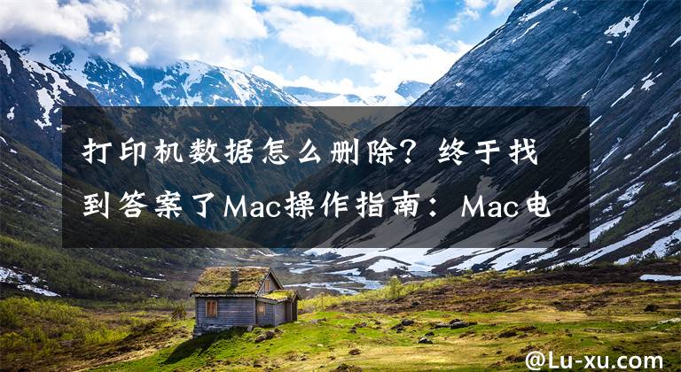 打印机数据怎么删除？终于找到答案了Mac操作指南：Mac电脑如何连接和删除打印机？