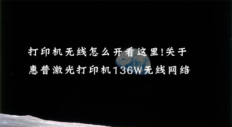 打印机无线怎么开看这里!关于惠普激光打印机136W无线网络打印的手机设置联网步骤