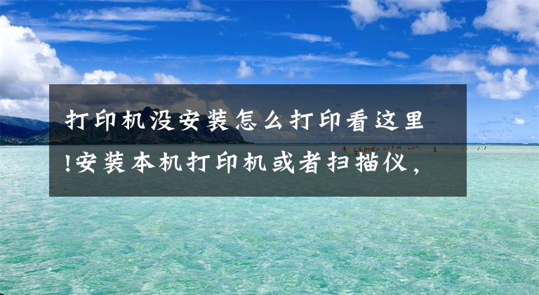 打印机没安装怎么打印看这里!安装本机打印机或者扫描仪，共享同事电脑打印