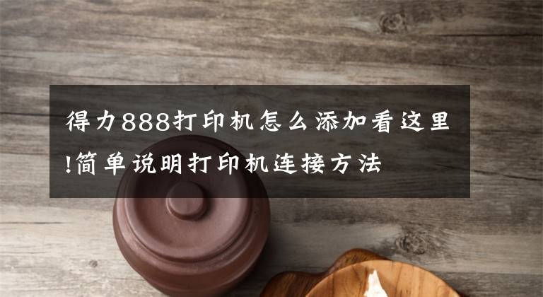 得力888打印机怎么添加看这里!简单说明打印机连接方法