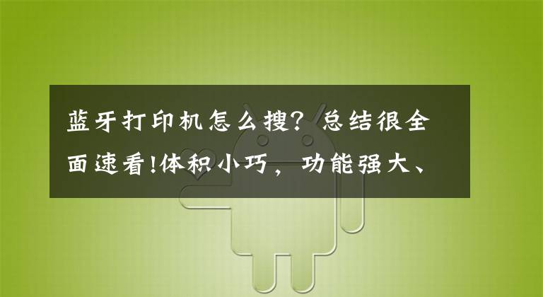 蓝牙打印机怎么搜？总结很全面速看!体积小巧，功能强大、驰腾CT220X标签打印机蓝牙版 评测