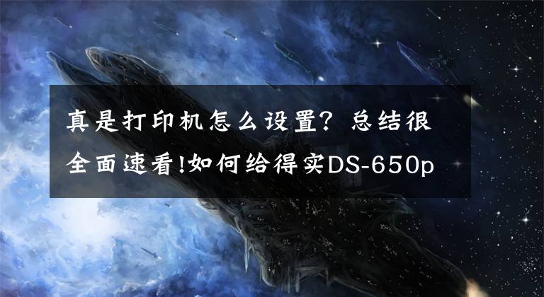 真是打印机怎么设置？总结很全面速看!如何给得实DS-650pro针式打印机网口版分配固定ip地址