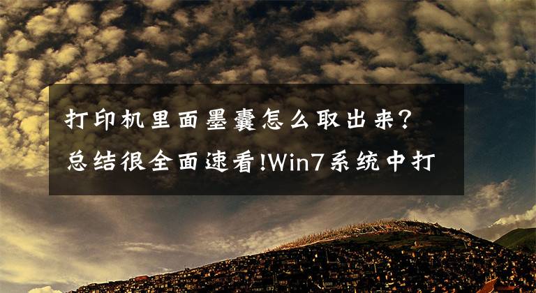 打印机里面墨囊怎么取出来？总结很全面速看!Win7系统中打印机墨盒更换的方法是什么？