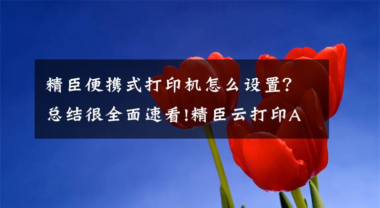 精臣便携式打印机怎么设置？总结很全面速看!精臣云打印APP