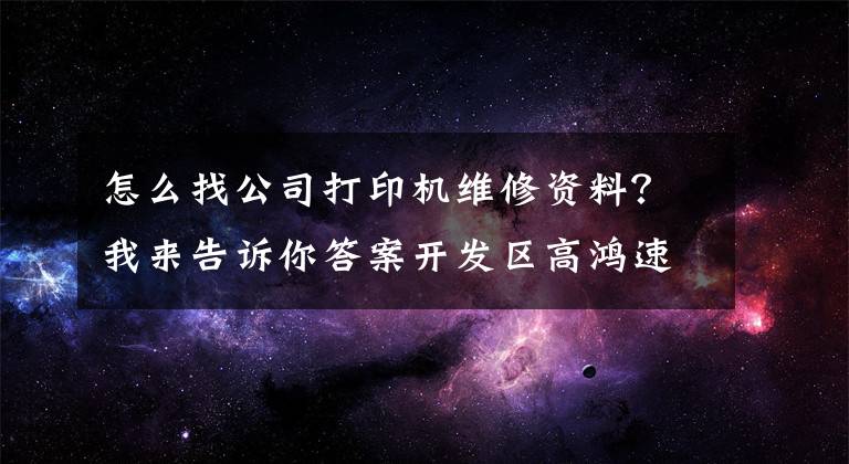 怎么找公司打印机维修资料？我来告诉你答案开发区高鸿速修电脑维修打印机更换配件加粉6379-880科技