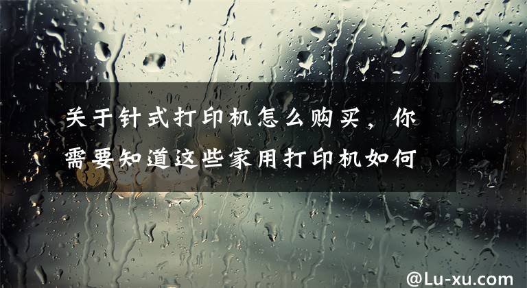 关于针式打印机怎么购买，你需要知道这些家用打印机如何选购，经验分享