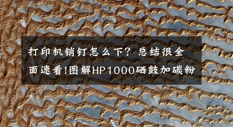 打印机销钉怎么下？总结很全面速看!图解HP1000硒鼓加碳粉的方法，旅行诗人俊仔带你拆硒鼓加粉系列1