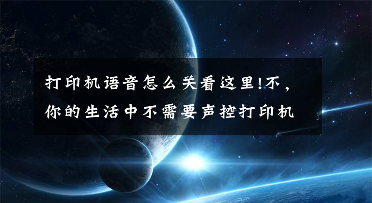 打印机语音怎么关看这里!不，你的生活中不需要声控打印机