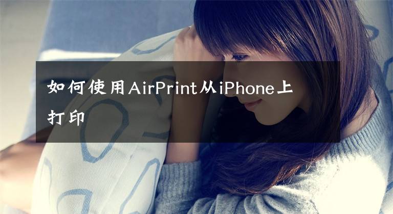 如何使用AirPrint从iPhone上打印