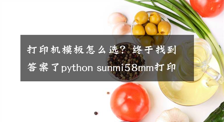 打印机模板怎么选？终于找到答案了python sunmi58mm打印机输出格式的模板