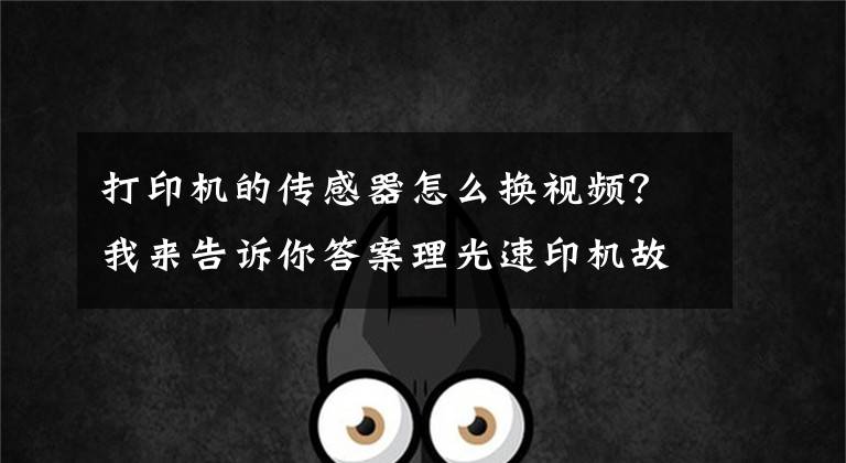 打印机的传感器怎么换视频？我来告诉你答案理光速印机故障排除