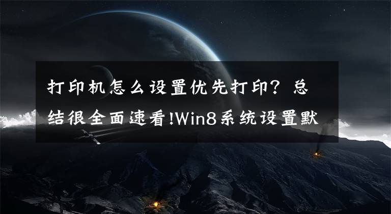 打印机怎么设置优先打印？总结很全面速看!Win8系统设置默认打印机的方法是什么？