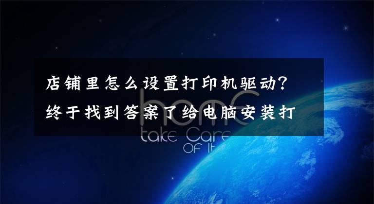 店铺里怎么设置打印机驱动？终于找到答案了给电脑安装打印机驱动