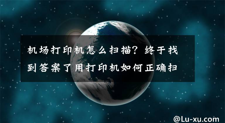 机场打印机怎么扫描？终于找到答案了用打印机如何正确扫描、复印证件？这几个实用技巧一看就懂