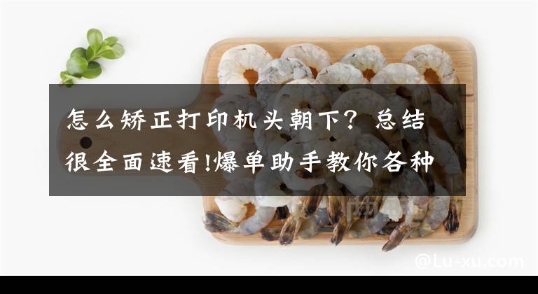 怎么矫正打印机头朝下？总结很全面速看!爆单助手教你各种型号打印机校验方法