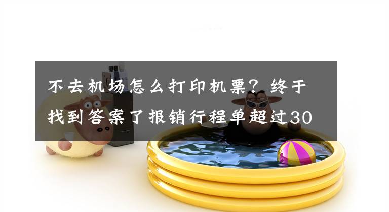 不去机场怎么打印机票？终于找到答案了报销行程单超过30天可以补开吗？行程单打印需要注意什么？