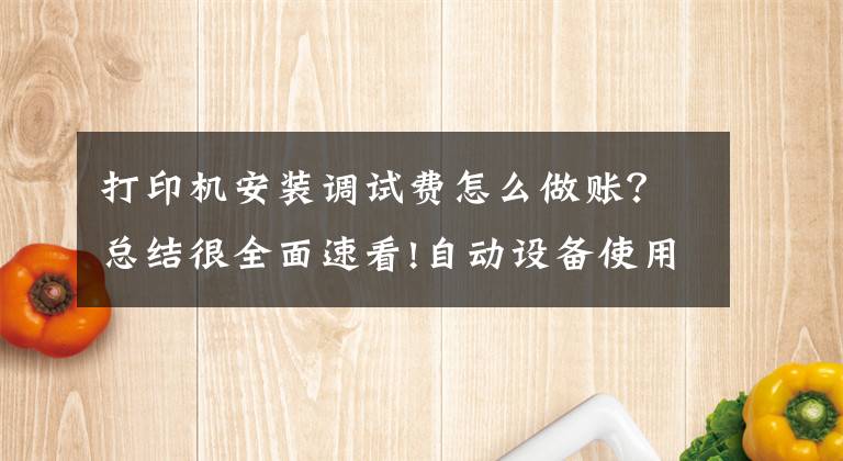 打印机安装调试费怎么做账？总结很全面速看!自动设备使用费怎么入账？