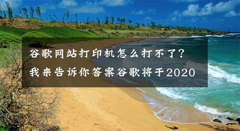 谷歌网站打印机怎么打不了？我来告诉你答案谷歌将于2020年12月31日关闭云打印服务