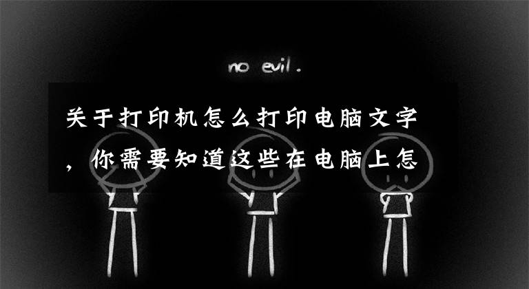 关于打印机怎么打印电脑文字，你需要知道这些在电脑上怎么打印资料，电脑可直接打印资料吗