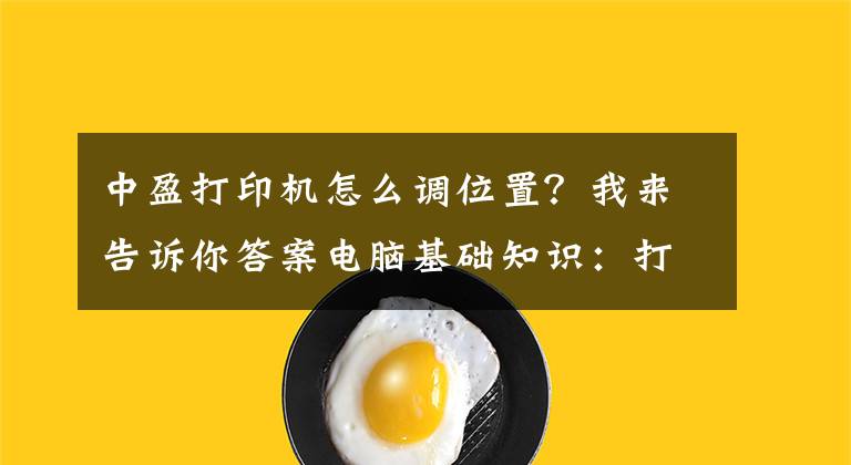 中盈打印机怎么调位置？我来告诉你答案电脑基础知识：打印机的基础使用常识及故障维护