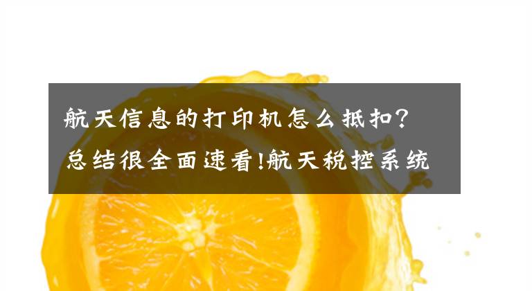 航天信息的打印机怎么抵扣？总结很全面速看!航天税控系统费用如何全额抵扣？