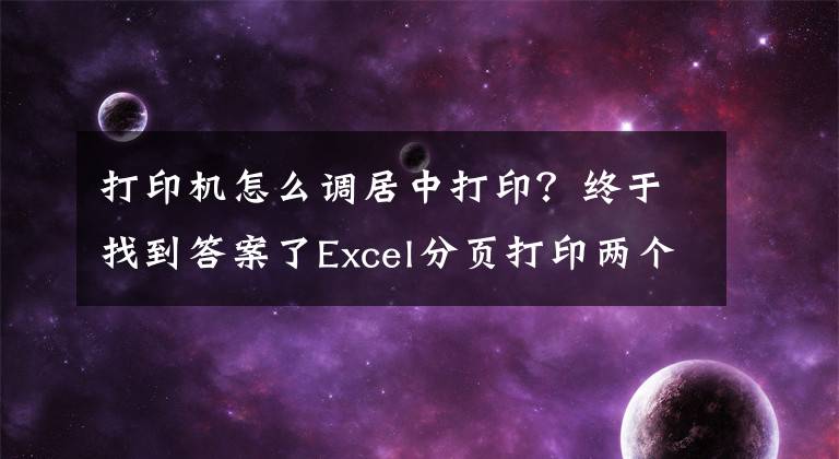 打印机怎么调居中打印？终于找到答案了Excel分页打印两个表格妙招，分页居中打印，日常应用不操心