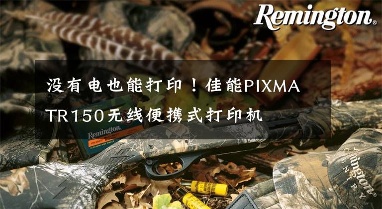 没有电也能打印！佳能PIXMA TR150无线便携式打印机