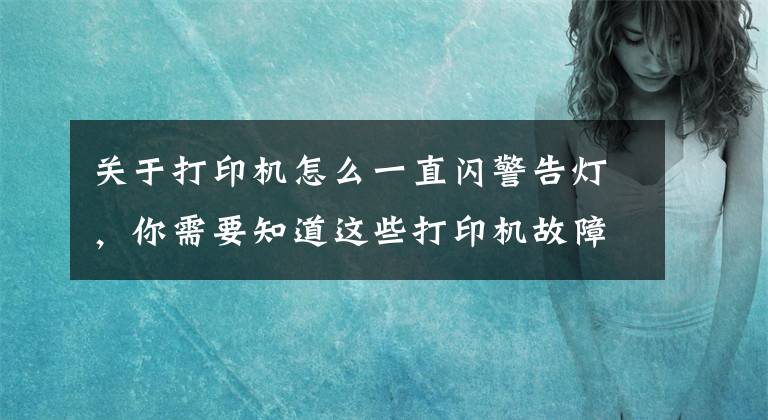 关于打印机怎么一直闪警告灯，你需要知道这些打印机故障排除怎么做？