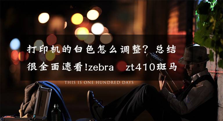 打印机的白色怎么调整？总结很全面速看!zebra zt410斑马打印机每次打印前出白纸怎么调？