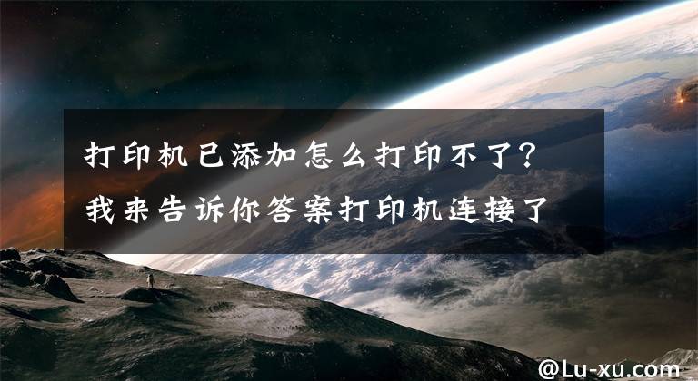 打印机已添加怎么打印不了？我来告诉你答案打印机连接了电脑不能打印怎么办？