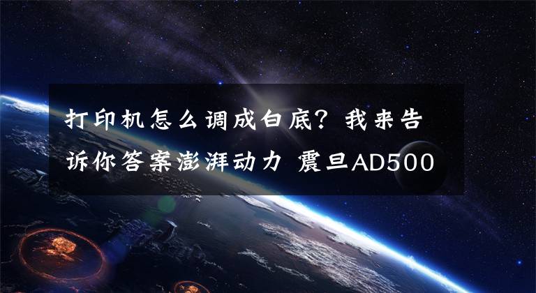 打印机怎么调成白底？我来告诉你答案澎湃动力 震旦AD500PN激光打印机评测