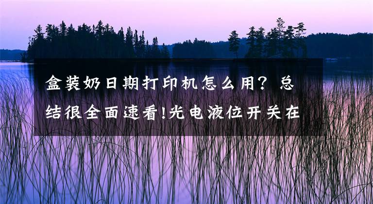 盒装奶日期打印机怎么用？总结很全面速看!光电液位开关在挤奶设备及储奶罐的液位监控中的应用