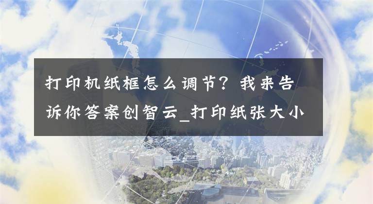 打印机纸框怎么调节？我来告诉你答案创智云_打印纸张大小设置