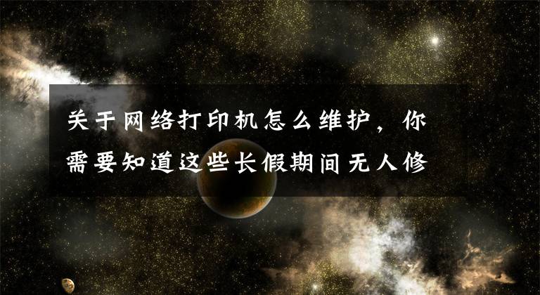 关于网络打印机怎么维护，你需要知道这些长假期间无人修 四大家用打印机常见问题这样解决