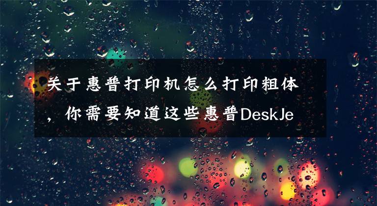 关于惠普打印机怎么打印粗体，你需要知道这些惠普DeskJet 2131打印机使用技巧