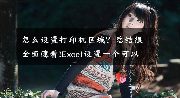 怎么设置打印机区域？总结很全面速看!Excel设置一个可以实时动态更新的“打印区域”，打印不犯愁