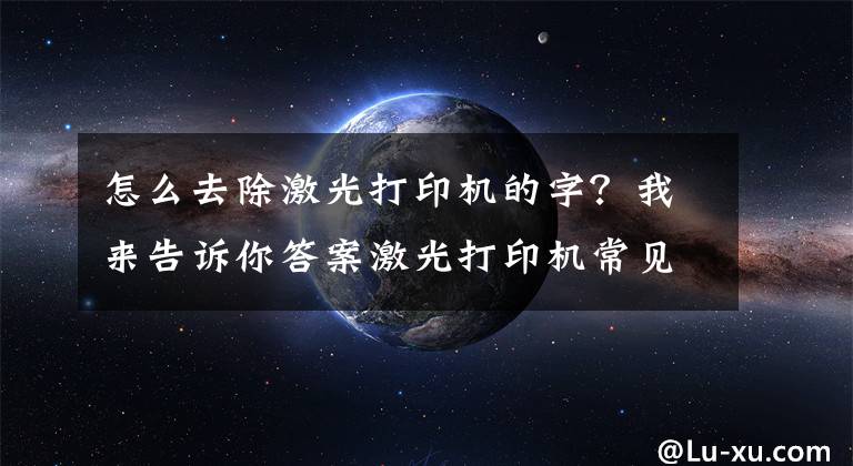 怎么去除激光打印机的字？我来告诉你答案激光打印机常见清零方法！