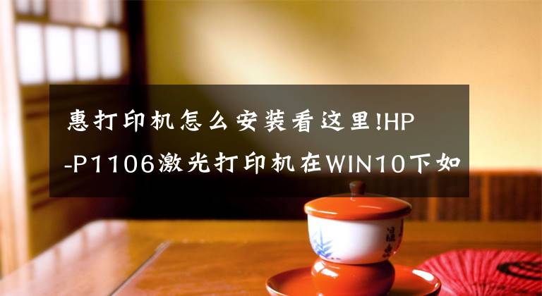 惠打印机怎么安装看这里!HP -P1106激光打印机在WIN10下如何安装驱动？