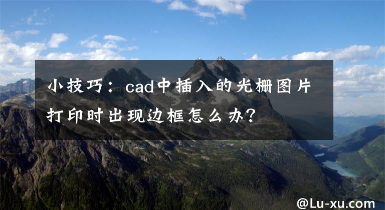 小技巧：cad中插入的光栅图片打印时出现边框怎么办？