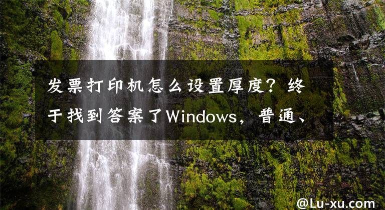 发票打印机怎么设置厚度？终于找到答案了Windows，普通、小票、影院票务专用打印机的纸张规格设置