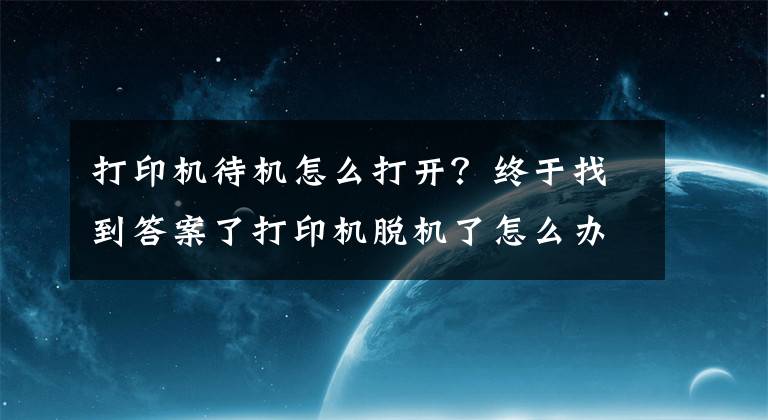 打印机待机怎么打开？终于找到答案了打印机脱机了怎么办？