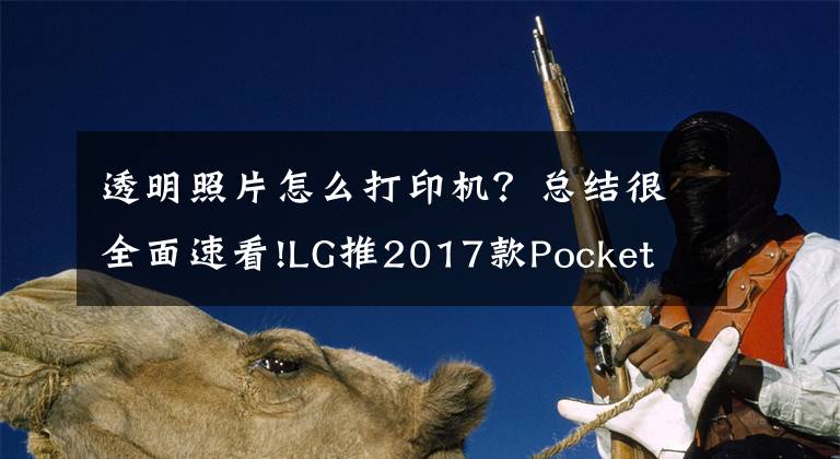 透明照片怎么打印机？总结很全面速看!LG推2017款Pocket Photo相片打印机 可放入口袋神器