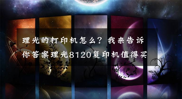 理光的打印机怎么？我来告诉你答案理光8120复印机值得买吗？